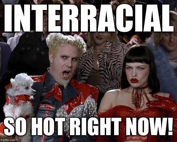 Mugatu So Hot Right Now Meme | INTERRACIAL SO HOT RIGHT NOW! | image tagged in memes,mugatu so hot right now | made w/ Imgflip meme maker