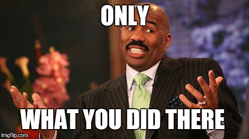 Steve Harvey Meme | ONLY WHAT YOU DID THERE | image tagged in memes,steve harvey | made w/ Imgflip meme maker