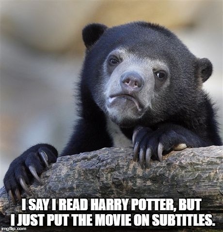 Confession Bear | I SAY I READ HARRY POTTER, BUT I JUST PUT THE MOVIE ON SUBTITLES. | image tagged in memes,confession bear | made w/ Imgflip meme maker