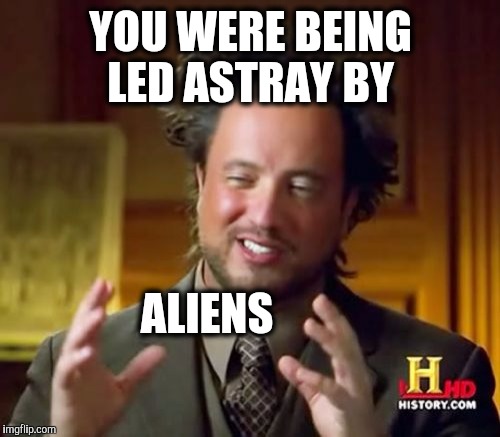 Ancient Aliens Meme | YOU WERE BEING LED ASTRAY BY ALIENS | image tagged in memes,ancient aliens | made w/ Imgflip meme maker