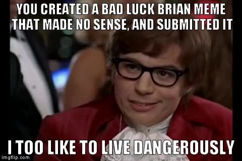 I Too Like To Live Dangerously Meme | YOU CREATED A BAD LUCK BRIAN MEME THAT MADE NO SENSE, AND SUBMITTED IT; I TOO LIKE TO LIVE DANGEROUSLY | image tagged in memes,i too like to live dangerously | made w/ Imgflip meme maker