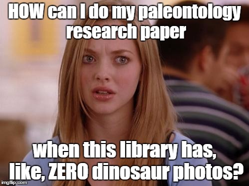 College Problems |  HOW can I do my paleontology research paper; when this library has, like, ZERO dinosaur photos? | image tagged in memes,omg karen,college life,paleontology | made w/ Imgflip meme maker