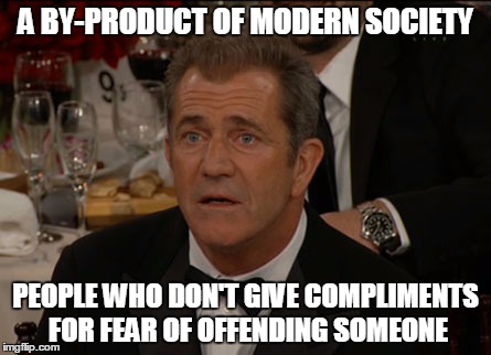 Even Good Things Offend People | A BY-PRODUCT OF MODERN SOCIETY; PEOPLE WHO DON'T GIVE COMPLIMENTS FOR FEAR OF OFFENDING SOMEONE | image tagged in memes,confused mel gibson,modern society | made w/ Imgflip meme maker
