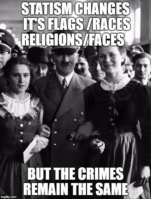 adolf hitler, people | STATISM CHANGES IT'S FLAGS /RACES RELIGIONS/FACES; BUT THE CRIMES REMAIN THE SAME | image tagged in adolf hitler people | made w/ Imgflip meme maker