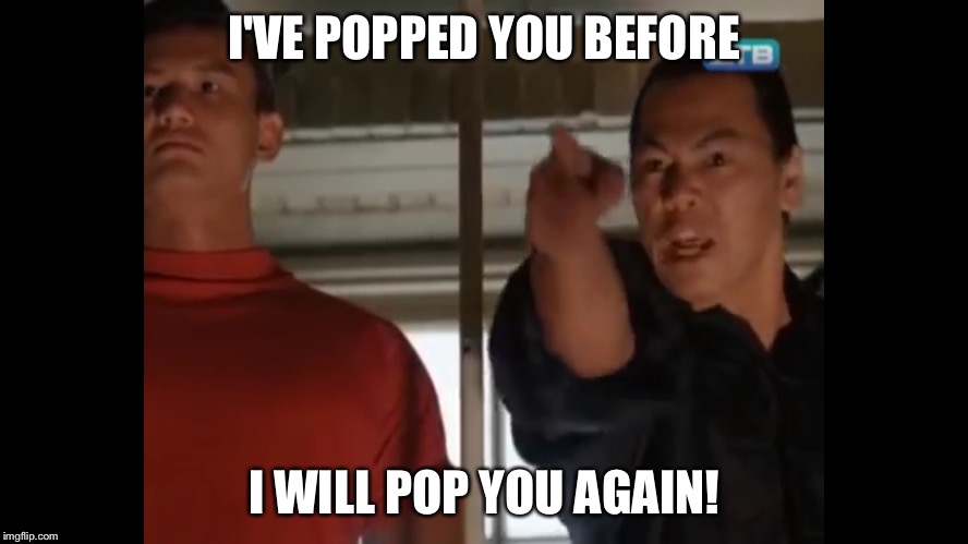 I'VE POPPED YOU BEFORE; I WILL POP YOU AGAIN! | made w/ Imgflip meme maker