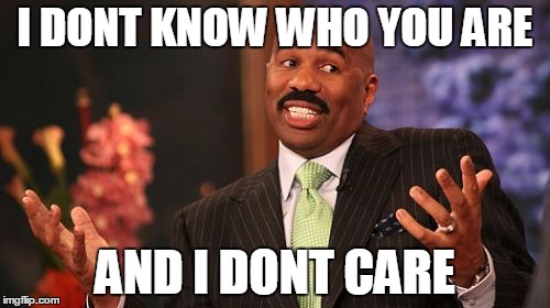 Steve Harvey Meme | I DONT KNOW WHO YOU ARE; AND I DONT CARE | image tagged in memes,steve harvey | made w/ Imgflip meme maker