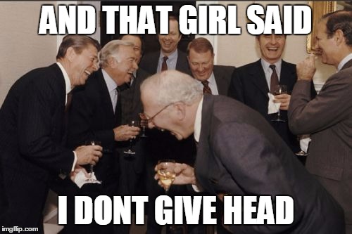 Laughing Men In Suits | AND THAT GIRL SAID; I DONT GIVE HEAD | image tagged in memes,laughing men in suits | made w/ Imgflip meme maker