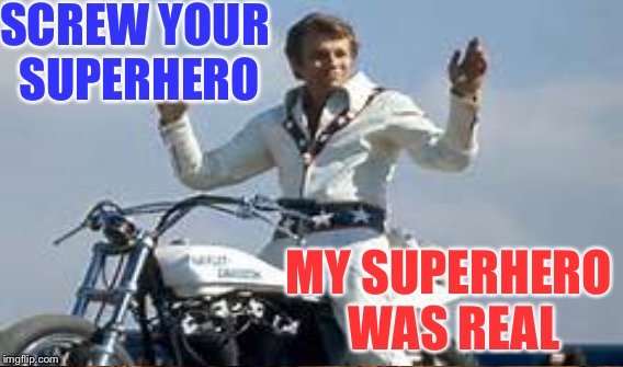 Eeevvvveeeelllll | SCREW YOUR SUPERHERO; MY SUPERHERO WAS REAL | image tagged in memes,evel kneivel thoughts | made w/ Imgflip meme maker