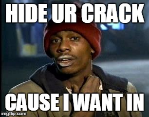 Y'all Got Any More Of That | HIDE UR CRACK; CAUSE I WANT IN | image tagged in memes,yall got any more of | made w/ Imgflip meme maker