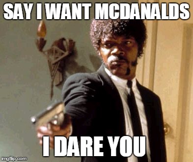 Say That Again I Dare You | SAY I WANT MCDANALDS; I DARE YOU | image tagged in memes,say that again i dare you | made w/ Imgflip meme maker