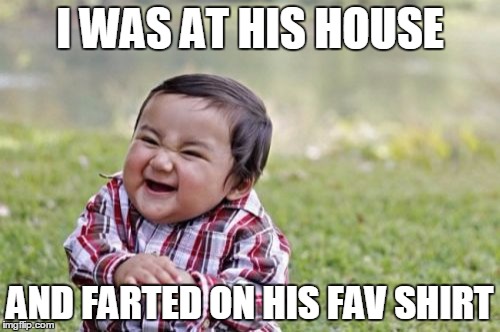 Evil Toddler | I WAS AT HIS HOUSE; AND FARTED ON HIS FAV SHIRT | image tagged in memes,evil toddler | made w/ Imgflip meme maker