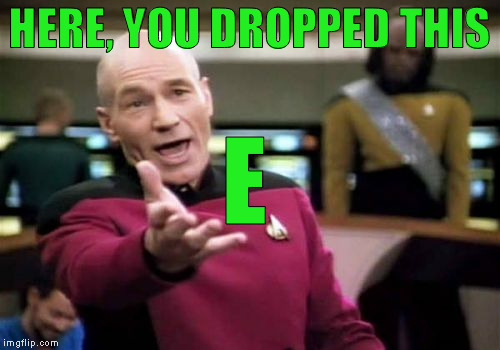 Picard Wtf Meme | HERE, YOU DROPPED THIS E | image tagged in memes,picard wtf | made w/ Imgflip meme maker