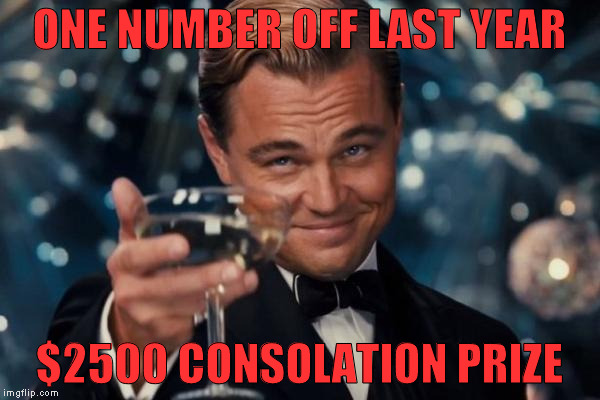 Leonardo Dicaprio Cheers Meme | ONE NUMBER OFF LAST YEAR $2500 CONSOLATION PRIZE | image tagged in memes,leonardo dicaprio cheers | made w/ Imgflip meme maker