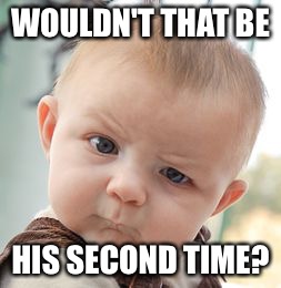 Skeptical Baby Meme | WOULDN'T THAT BE HIS SECOND TIME? | image tagged in memes,skeptical baby | made w/ Imgflip meme maker