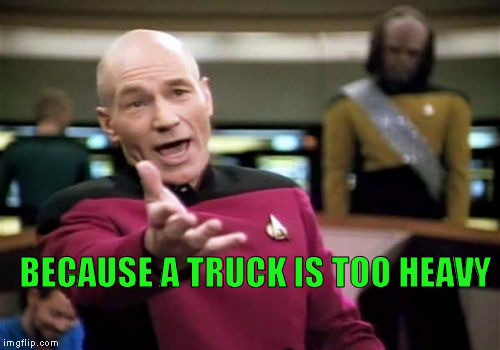 Picard Wtf Meme | BECAUSE A TRUCK IS TOO HEAVY | image tagged in memes,picard wtf | made w/ Imgflip meme maker