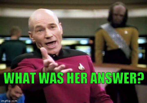 Picard Wtf Meme | WHAT WAS HER ANSWER? | image tagged in memes,picard wtf | made w/ Imgflip meme maker