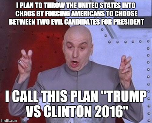 Dr Evil Laser Meme | I PLAN TO THROW THE UNITED STATES INTO CHAOS BY FORCING AMERICANS TO CHOOSE BETWEEN TWO EVIL CANDIDATES FOR PRESIDENT; I CALL THIS PLAN "TRUMP VS CLINTON 2016" | image tagged in memes,dr evil laser | made w/ Imgflip meme maker