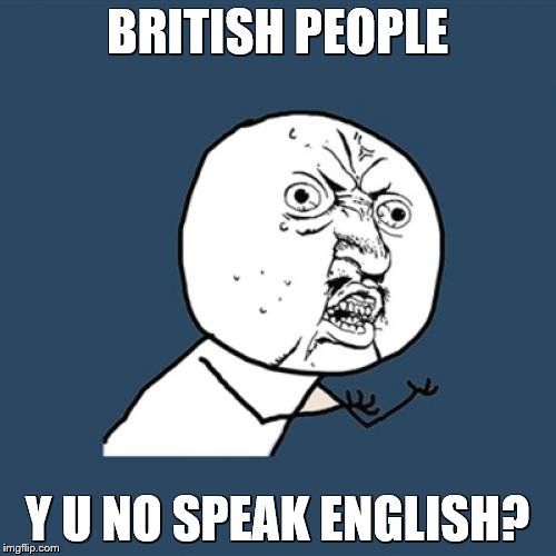 Y U No Meme | BRITISH PEOPLE Y U NO SPEAK ENGLISH? | image tagged in memes,y u no | made w/ Imgflip meme maker