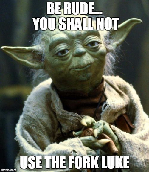 Star Wars Yoda | BE RUDE... YOU SHALL NOT; USE THE FORK LUKE | image tagged in memes,star wars yoda | made w/ Imgflip meme maker