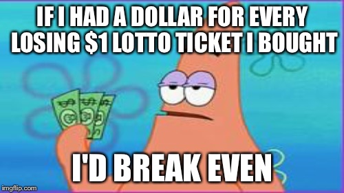 IF I HAD A DOLLAR FOR EVERY LOSING $1 LOTTO TICKET I BOUGHT I'D BREAK EVEN | made w/ Imgflip meme maker