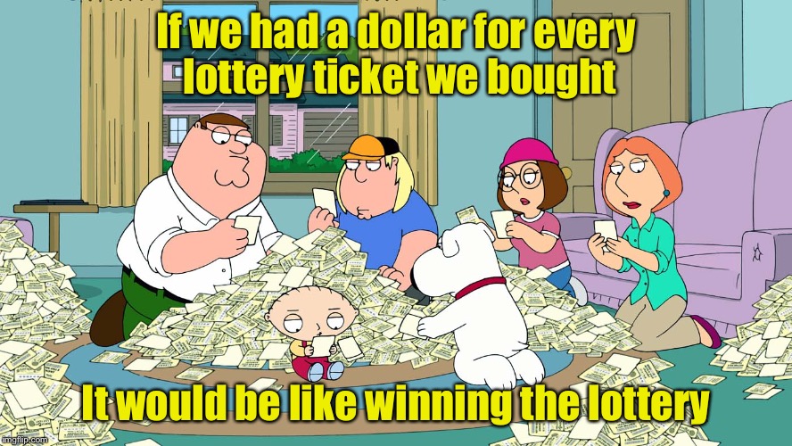 Lottery at 1.3 B | If we had a dollar for every lottery ticket we bought; It would be like winning the lottery | image tagged in lottery at 13 b | made w/ Imgflip meme maker