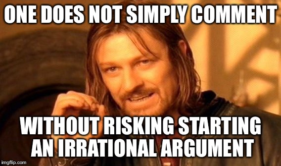 One Does Not Simply Meme | ONE DOES NOT SIMPLY COMMENT WITHOUT RISKING STARTING AN IRRATIONAL ARGUMENT | image tagged in memes,one does not simply | made w/ Imgflip meme maker