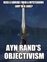 Excalibur | NEED A SWORD FROM A MYSTERIOUS LADY IN A LAKE? AYN RAND'S OBJECTIVISM | image tagged in memes,libertarian | made w/ Imgflip meme maker