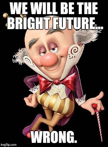 King Candy | WE WILL BE THE BRIGHT FUTURE... WRONG. | image tagged in king candy | made w/ Imgflip meme maker