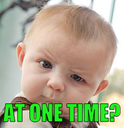 Skeptical Baby Meme | AT ONE TIME? | image tagged in memes,skeptical baby | made w/ Imgflip meme maker