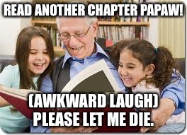 Storytelling Grandpa | READ ANOTHER CHAPTER PAPAW! (AWKWARD LAUGH) PLEASE LET ME DIE. | image tagged in memes,storytelling grandpa | made w/ Imgflip meme maker