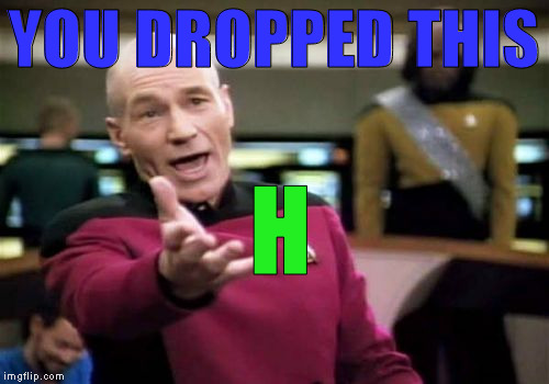 Picard Wtf Meme | YOU DROPPED THIS H | image tagged in memes,picard wtf | made w/ Imgflip meme maker