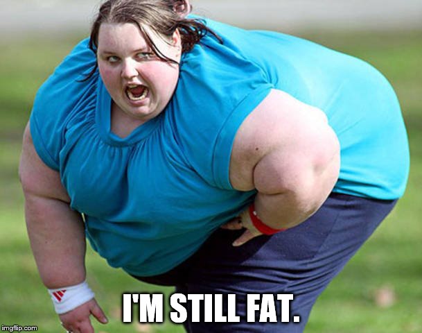 So much for New Year's resolutions... | I'M STILL FAT. | image tagged in fat woman,overweight,funny memes,ugly,new year resolutions,diet | made w/ Imgflip meme maker