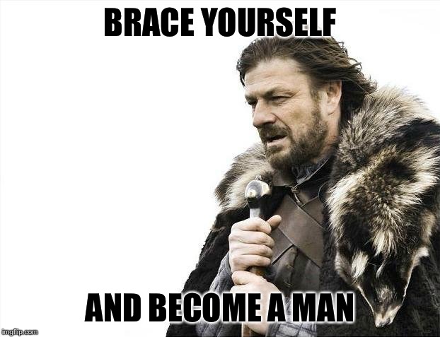 Brace Yourselves X is Coming Meme | BRACE YOURSELF AND BECOME A MAN | image tagged in memes,brace yourselves x is coming | made w/ Imgflip meme maker