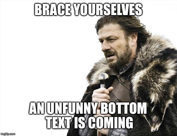 Brace Yourselves X is Coming | BRACE YOURSELVES; AN UNFUNNY BOTTOM TEXT IS COMING | image tagged in memes,brace yourselves x is coming | made w/ Imgflip meme maker