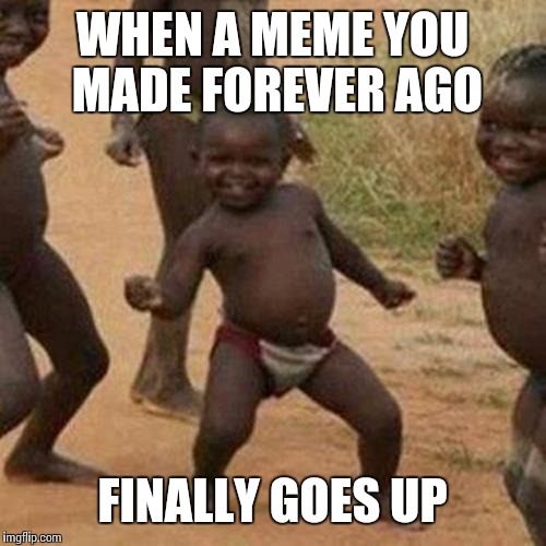 Especially if it gets to the front page!! | WHEN A MEME YOU MADE FOREVER AGO; FINALLY GOES UP | image tagged in memes,third world success kid | made w/ Imgflip meme maker
