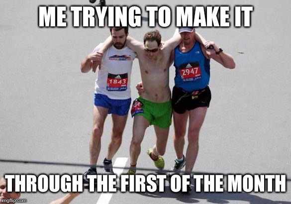 Finish line struggle  | ME TRYING TO MAKE IT; THROUGH THE FIRST OF THE MONTH | image tagged in the struggle is real | made w/ Imgflip meme maker