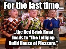 Lollipop | For the last time... ...the Red Brick Road leads to "The Lollipop Guild House of Pleasure." | image tagged in movie | made w/ Imgflip meme maker