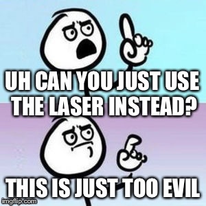 Nevermind | UH CAN YOU JUST USE THE LASER INSTEAD? THIS IS JUST TOO EVIL | image tagged in nevermind | made w/ Imgflip meme maker