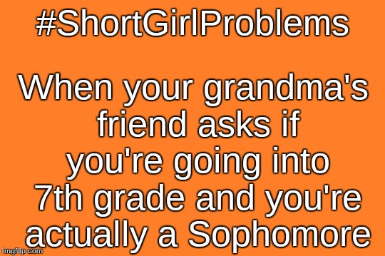 orange meme | When your grandma's friend asks if you're going into 7th grade and you're actually a Sophomore; #ShortGirlProblems | image tagged in orange meme | made w/ Imgflip meme maker
