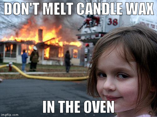 Disaster Girl | DON'T MELT CANDLE WAX; IN THE OVEN | image tagged in memes,disaster girl | made w/ Imgflip meme maker