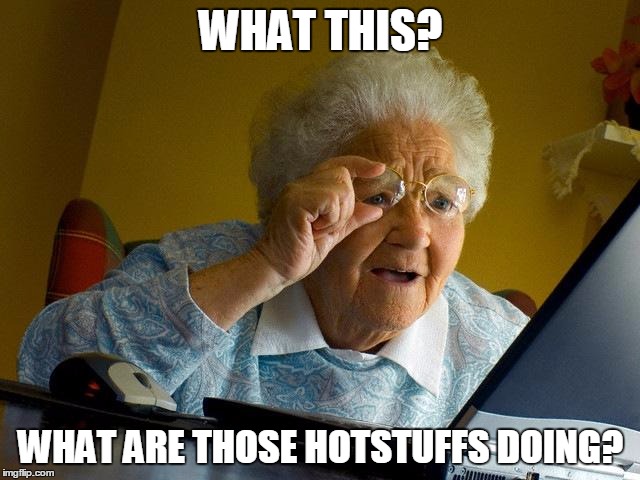 Grandma Finds The Internet | WHAT THIS? WHAT ARE THOSE HOTSTUFFS DOING? | image tagged in memes,grandma finds the internet | made w/ Imgflip meme maker