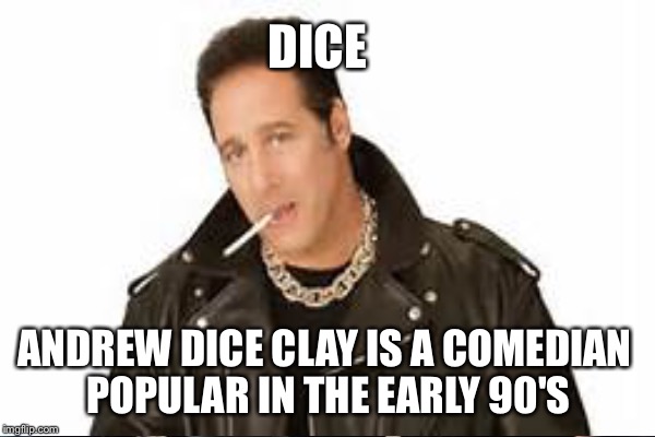 DICE ANDREW DICE CLAY IS A COMEDIAN POPULAR IN THE EARLY 90'S | made w/ Imgflip meme maker