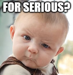 Skeptical Baby Meme | FOR SERIOUS? | image tagged in memes,skeptical baby | made w/ Imgflip meme maker