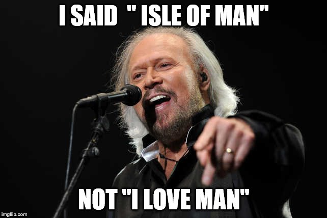 Isle of Man  | I SAID 
" ISLE OF MAN"; NOT "I LOVE MAN" | image tagged in barry gibb,isle of man | made w/ Imgflip meme maker
