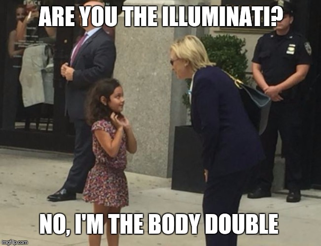 ARE YOU THE ILLUMINATI? NO, I'M THE BODY DOUBLE | image tagged in hillary clinton 2016 | made w/ Imgflip meme maker