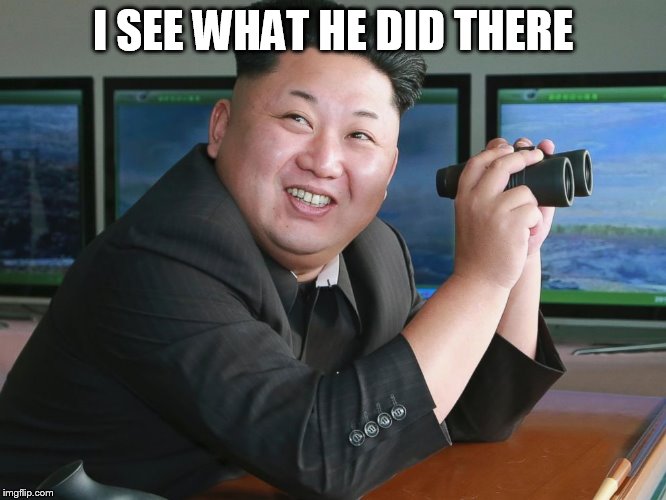 Kim Jong Un - "Spying" | I SEE WHAT HE DID THERE | image tagged in kim jong un - spying | made w/ Imgflip meme maker