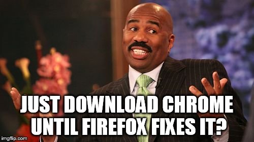 JUST DOWNLOAD CHROME UNTIL FIREFOX FIXES IT? | image tagged in memes,steve harvey | made w/ Imgflip meme maker