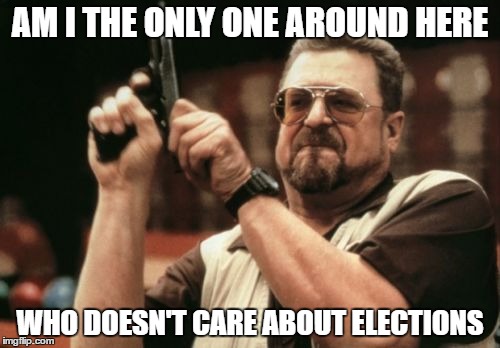 Am I The Only One Around Here | AM I THE ONLY ONE AROUND HERE; WHO DOESN'T CARE ABOUT ELECTIONS | image tagged in memes,am i the only one around here | made w/ Imgflip meme maker