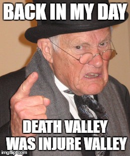 Back In My Day Meme | BACK IN MY DAY; DEATH VALLEY WAS INJURE VALLEY | image tagged in memes,back in my day | made w/ Imgflip meme maker
