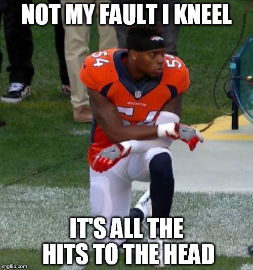 patriotic trauma | NOT MY FAULT I KNEEL; IT'S ALL THE HITS TO THE HEAD | image tagged in comedy,anthem,protest,football,sports,nfl memes | made w/ Imgflip meme maker